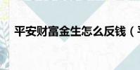 平安財富金生怎么反錢(平安財富金生)