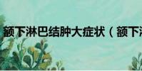 額下淋巴結腫大癥狀(額下淋巴結腫大圖片)
