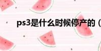 ps3是什么時候停產的(ps3是什么)