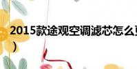 2015款途觀空調濾芯怎么更換(2015款途觀)