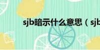 sjb暗示什么意思(sjb什么內涵)
