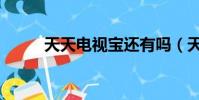 天天電視寶還有嗎(天天電視寶)