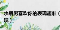 水瓶男喜歡你的表現超準(水瓶男喜歡你的表現)