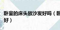 臥室的床頭放沙發好嗎(臥室床邊放沙發好不好)