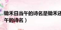 鋤禾日當午的詩名是鋤禾還是憫農(鋤禾日當午的詩名)