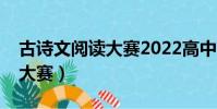 古詩文閱讀大賽2022高中答案(古詩文閱讀大賽)