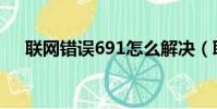 聯網錯誤691怎么解決(聯網錯誤678)