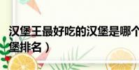 漢堡王最好吃的漢堡是哪個(漢堡王好吃的漢堡排名)