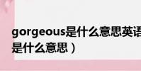 gorgeous是什么意思英語翻譯(gorgeous是什么意思)