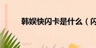 韓娛快閃卡是什么(閃卡是什么)