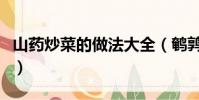 山藥炒菜的做法大全(鵪鶉蛋炒菜的做法大全)