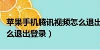 蘋果手機騰訊視頻怎么退出登錄(騰訊視頻怎么退出登錄)