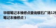 華碩筆記本維修點查詢銀石廣場12樓12-08室在哪里(華碩筆記本維修點)