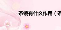 茶鏡有什么作用(茶鏡參數)