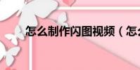 怎么制作閃圖視頻(怎么制作閃圖)