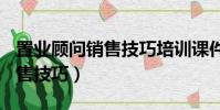 置業顧問銷售技巧培訓課件ppt(置業顧問銷售技巧)