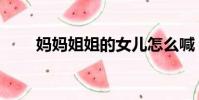 媽媽姐姐的女兒怎么喊(媽媽姐姐)