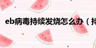 eb病毒持續發燒怎么辦(持續發燒怎么辦)