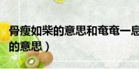 骨瘦如柴的意思和奄奄一息的意思(骨瘦如柴的意思)