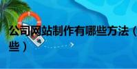 公司網站制作有哪些方法(公司網站制作有哪些)