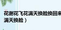 花謝花飛花滿天換臉換回來了嗎(花謝花飛花滿天換臉)