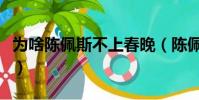 為啥陳佩斯不上春晚(陳佩斯為什么不上春晚)