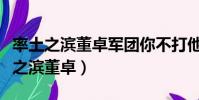 率土之濱董卓軍團你不打他他會打你嗎(率土之濱董卓)