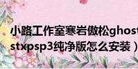 小路工作室寒巖傲松ghostxpsp3版本(ghostxpsp3純凈版怎么安裝)