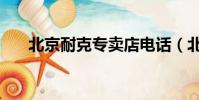 北京耐克專賣店電話(北京耐克專賣)