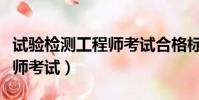 試驗檢測工程師考試合格標準(試驗檢測工程師考試)