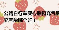 公路自行車實心胎和充氣胎哪個好(實心胎和充氣胎哪個好)