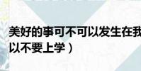 美好的事可不可以發生在我身上歌詞(可不可以不要上學)