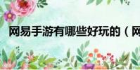 網易手游有哪些好玩的(網易手游有哪些)