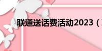 聯通送話費活動2023(聯通送話費)