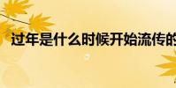 過年是什么時候開始流傳的(過年是什么)