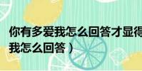 你有多愛我怎么回答才顯得有才華(你有多愛我怎么回答)