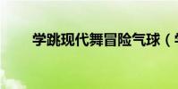 學跳現代舞冒險氣球(學跳現代舞)