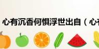 心有沉香何懼浮世出自(心有沉香何懼浮世)