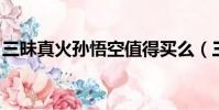三昧真火孫悟空值得買么(三昧真火 孫悟空)