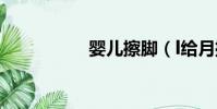 嬰兒擦腳(l給月擦腳)