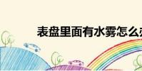表盤里面有水霧怎么辦(表盤)
