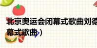 北京奧運會閉幕式歌曲劉德華(北京奧運會閉幕式歌曲)