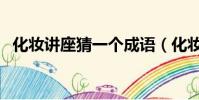 化妝講座猜一個成語(化妝講座猜一成語)