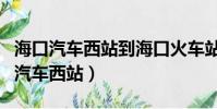 海口汽車西站到海口火車站有多遠路程(海口汽車西站)
