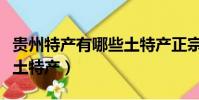 貴州特產有哪些土特產正宗(貴州特產有哪些土特產)