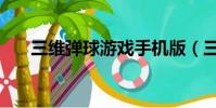 三維彈球游戲手機版(三維彈球游戲)