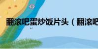 翻滾吧蛋炒飯片頭(翻滾吧蛋炒飯主題曲)
