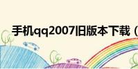 手機qq2007舊版本下載(手機qq2007)