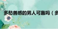 多愁善感的男人可靠嗎(多愁善感的男人)