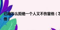 已婚怎么拒絕一個人又不傷害他(怎么拒絕一個人又不傷害他)
